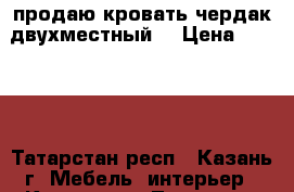 продаю кровать чердак двухместный  › Цена ­ 8 000 - Татарстан респ., Казань г. Мебель, интерьер » Кровати   . Татарстан респ.,Казань г.